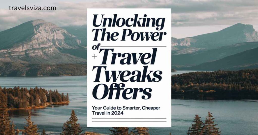 Unlocking the Power of Travel Tweaks Offers Your Guide to Smarter, Cheaper Travel in 2024