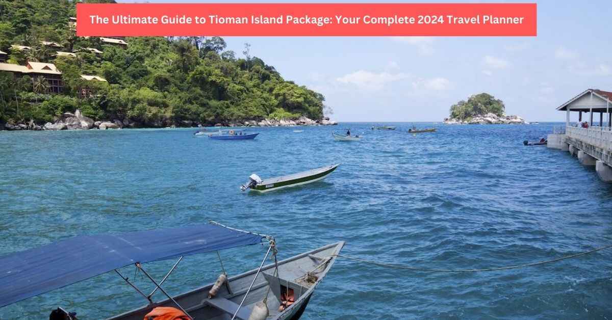 The Ultimate Guide to Tioman Island Package Your Complete 2024 Travel Planner